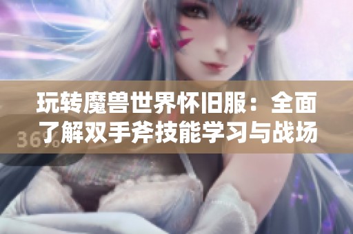 玩转魔兽世界怀旧服：全面了解双手斧技能学习与战场狂暴策略