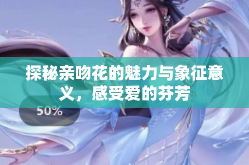 探秘亲吻花的魅力与象征意义，感受爱的芬芳
