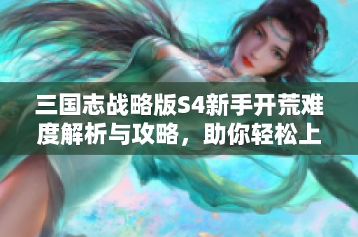 三国志战略版S4新手开荒难度解析与攻略，助你轻松上手游戏之旅