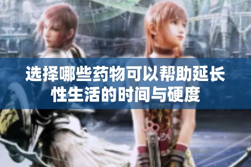 选择哪些药物可以帮助延长性生活的时间与硬度