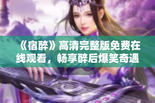 《宿醉》高清完整版免费在线观看，畅享醉后爆笑奇遇之旅