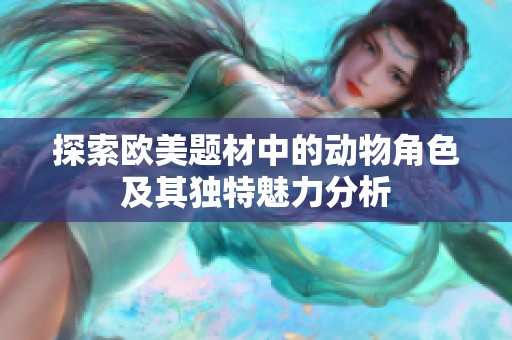 探索欧美题材中的动物角色及其独特魅力分析