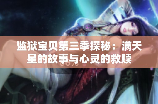 监狱宝贝第三季探秘：满天星的故事与心灵的救赎
