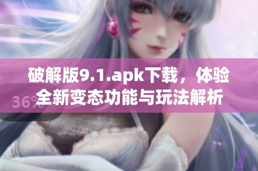 破解版9.1.apk下载，体验全新变态功能与玩法解析