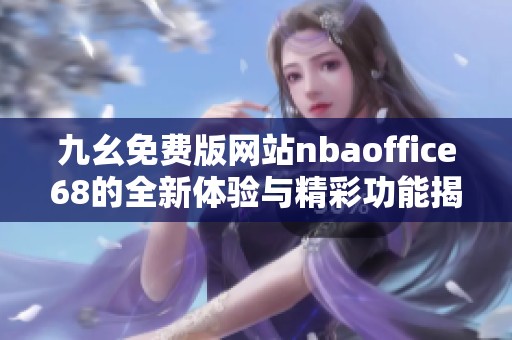 九幺免费版网站nbaoffice68的全新体验与精彩功能揭秘