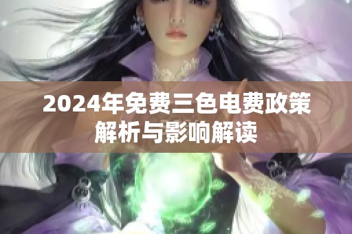 2024年免费三色电费政策解析与影响解读