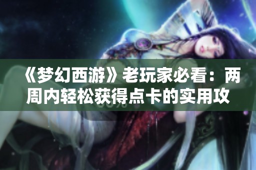 《梦幻西游》老玩家必看：两周内轻松获得点卡的实用攻略分享！