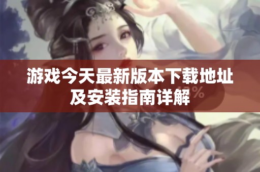 游戏今天最新版本下载地址及安装指南详解
