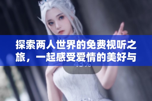 探索两人世界的免费视听之旅，一起感受爱情的美好与挑战