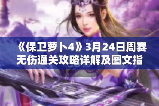 《保卫萝卜4》3月24日周赛无伤通关攻略详解及图文指南分享