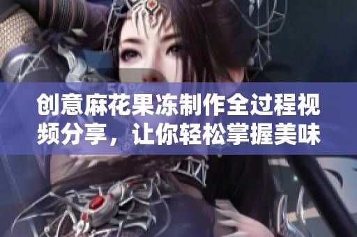 创意麻花果冻制作全过程视频分享，让你轻松掌握美味秘诀