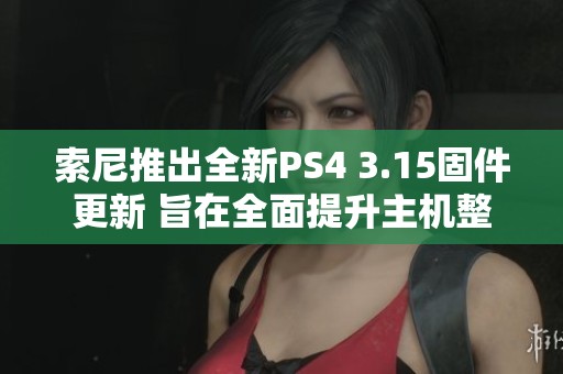 索尼推出全新PS4 3.15固件更新 旨在全面提升主机整体性能和用户体验