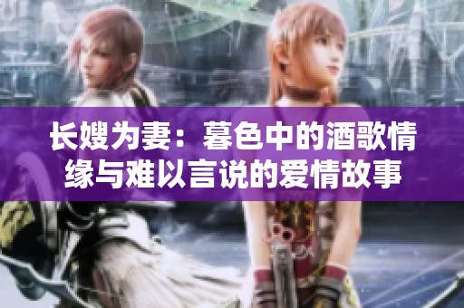 长嫂为妻：暮色中的酒歌情缘与难以言说的爱情故事