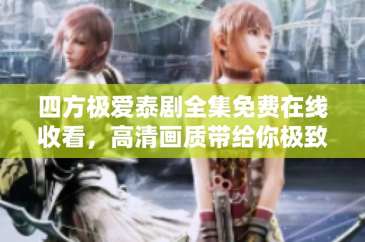 四方极爱泰剧全集免费在线收看，高清画质带给你极致体验