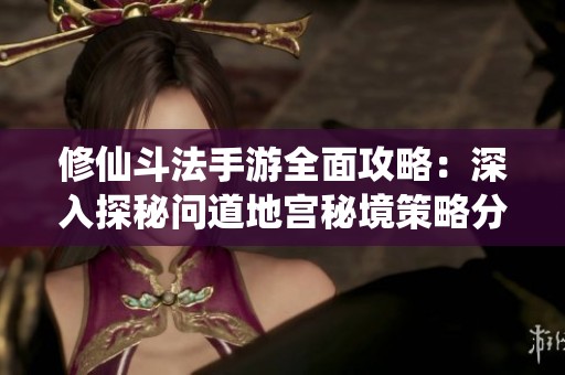 修仙斗法手游全面攻略：深入探秘问道地宫秘境策略分享