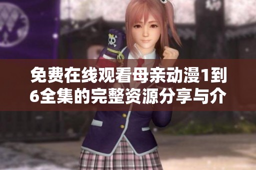免费在线观看母亲动漫1到6全集的完整资源分享与介绍