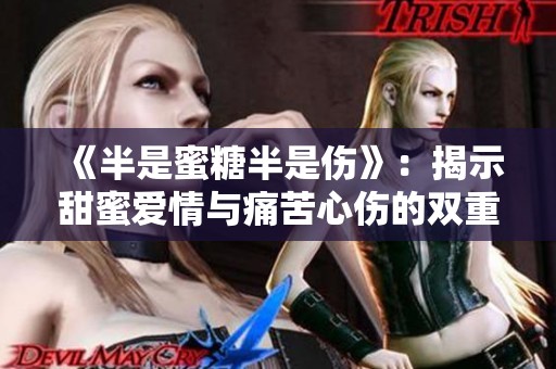 《半是蜜糖半是伤》：揭示甜蜜爱情与痛苦心伤的双重故事