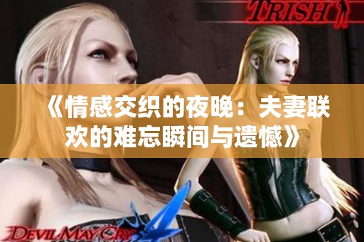 《情感交织的夜晚：夫妻联欢的难忘瞬间与遗憾》