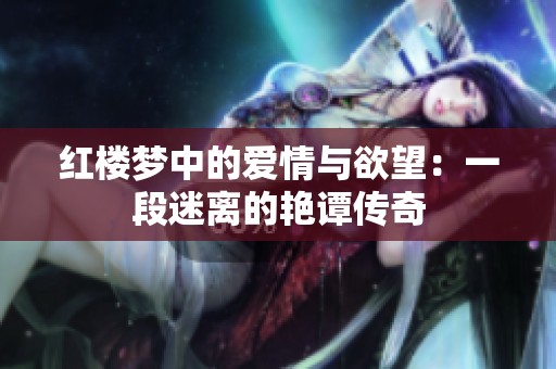 红楼梦中的爱情与欲望：一段迷离的艳谭传奇