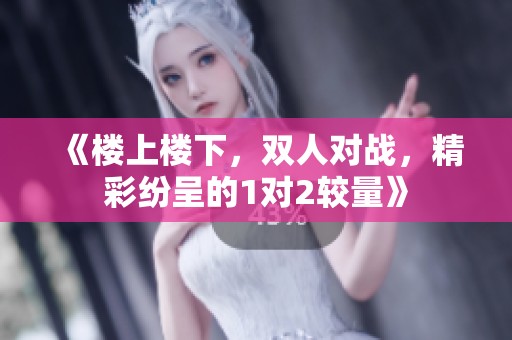 《楼上楼下，双人对战，精彩纷呈的1对2较量》
