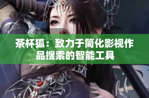 茶杯狐：致力于简化影视作品搜索的智能工具