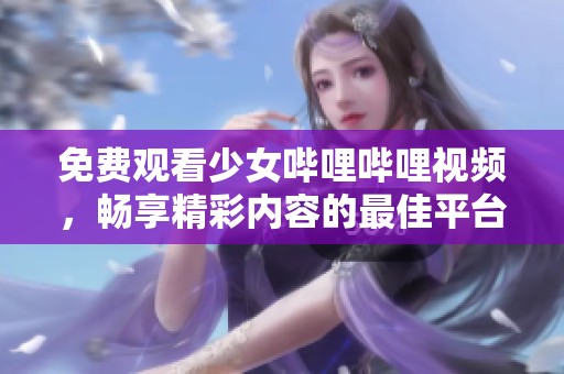 免费观看少女哔哩哔哩视频，畅享精彩内容的最佳平台
