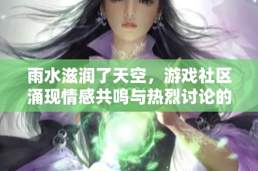 雨水滋润了天空，游戏社区涌现情感共鸣与热烈讨论的现象解析