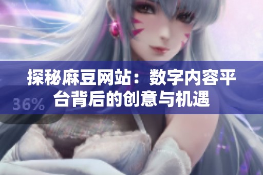 探秘麻豆网站：数字内容平台背后的创意与机遇