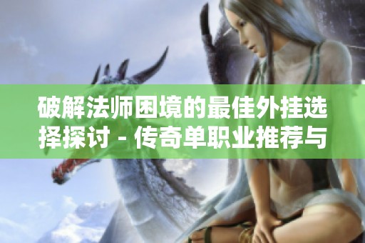 破解法师困境的最佳外挂选择探讨 - 传奇单职业推荐与选择指南