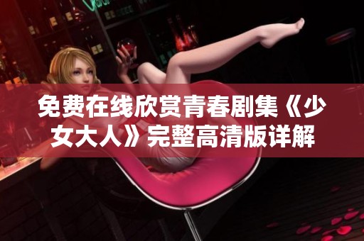 免费在线欣赏青春剧集《少女大人》完整高清版详解