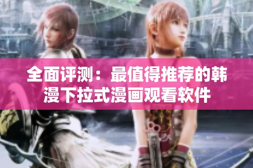 全面评测：最值得推荐的韩漫下拉式漫画观看软件