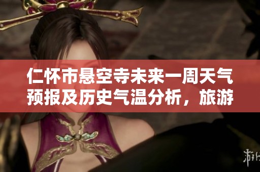 仁怀市悬空寺未来一周天气预报及历史气温分析，旅游指数参考与出游建议