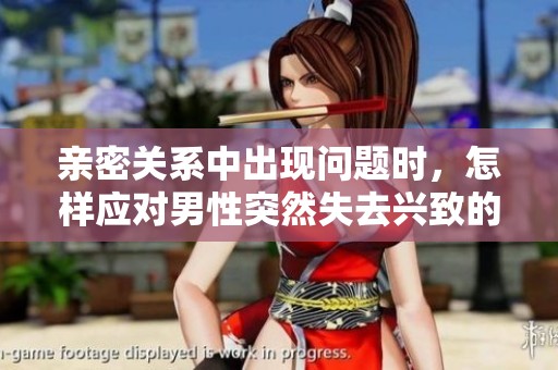 亲密关系中出现问题时，怎样应对男性突然失去兴致的情况