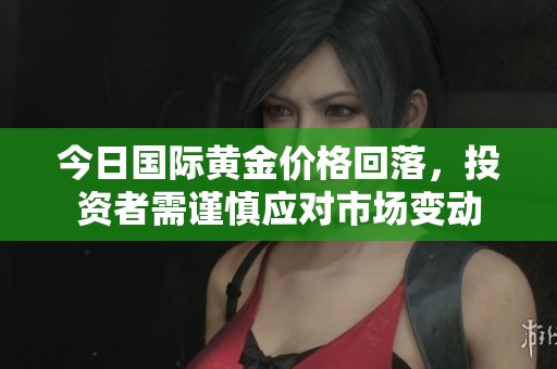 今日国际黄金价格回落，投资者需谨慎应对市场变动