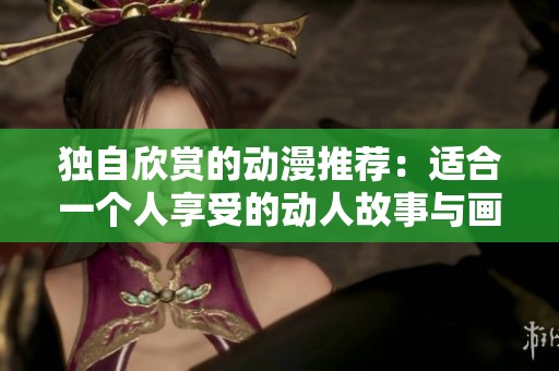 独自欣赏的动漫推荐：适合一个人享受的动人故事与画面