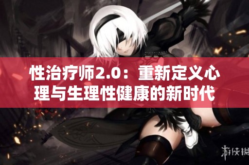 性治疗师2.0：重新定义心理与生理性健康的新时代