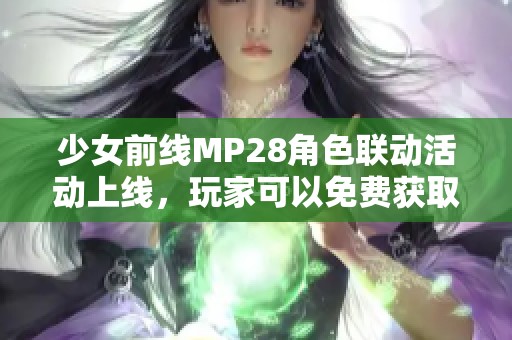 少女前线MP28角色联动活动上线，玩家可以免费获取新奖励