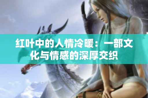 红叶中的人情冷暖：一部文化与情感的深厚交织