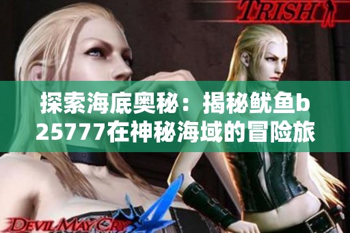 探索海底奥秘：揭秘鱿鱼b25777在神秘海域的冒险旅程和独特魅力