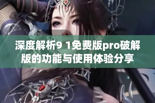 深度解析9 1免费版pro破解版的功能与使用体验分享