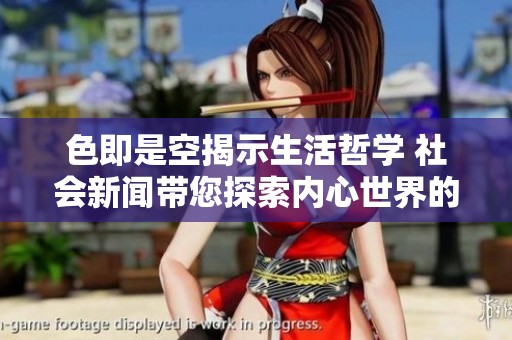 色即是空揭示生活哲学 社会新闻带您探索内心世界的真谛与虚幻
