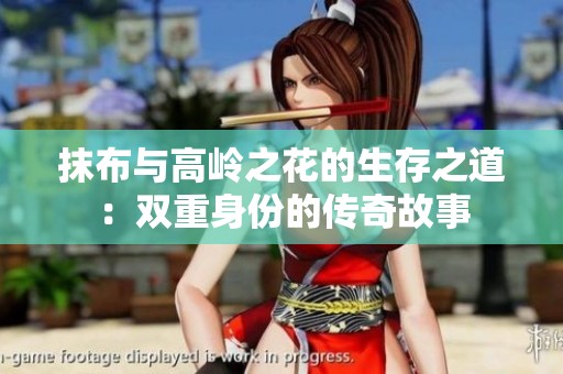 抹布与高岭之花的生存之道：双重身份的传奇故事