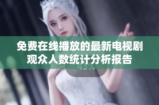 免费在线播放的最新电视剧观众人数统计分析报告