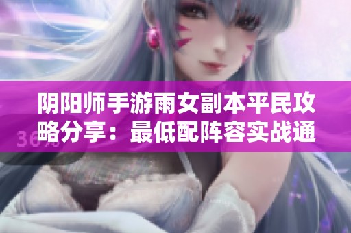 阴阳师手游雨女副本平民攻略分享：最低配阵容实战通关解析与技巧总结