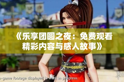 《乐享团圆之夜：免费观看精彩内容与感人故事》