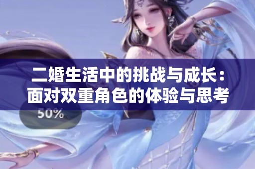 二婚生活中的挑战与成长：面对双重角色的体验与思考