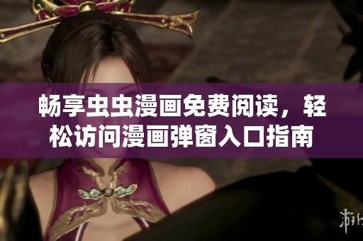 畅享虫虫漫画免费阅读，轻松访问漫画弹窗入口指南