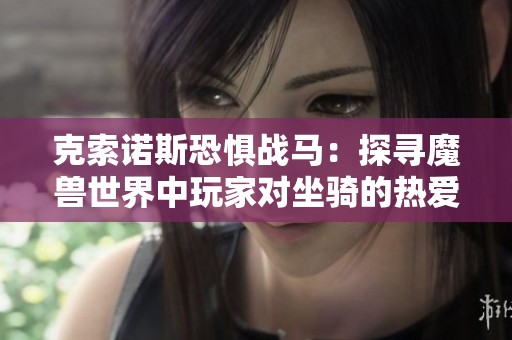 克索诺斯恐惧战马：探寻魔兽世界中玩家对坐骑的热爱与传奇故事