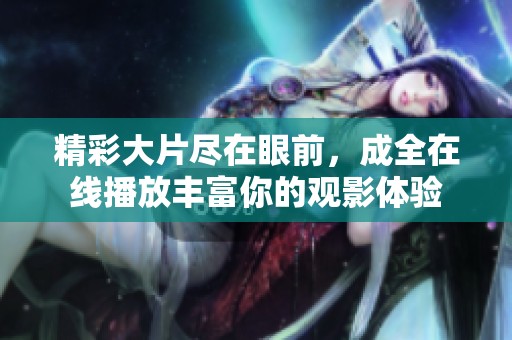 精彩大片尽在眼前，成全在线播放丰富你的观影体验