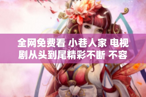 全网免费看 小巷人家 电视剧从头到尾精彩不断 不容错过